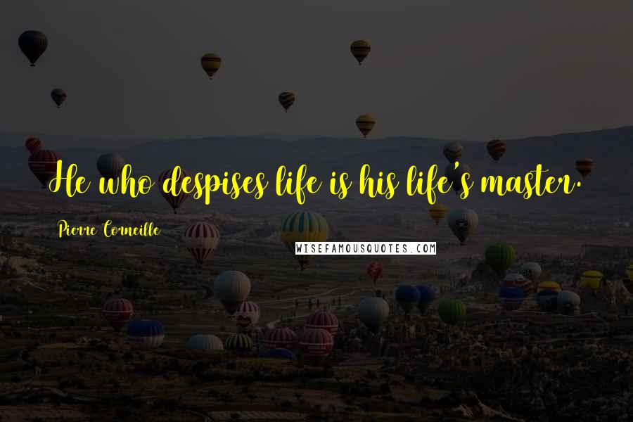 Pierre Corneille quotes: He who despises life is his life's master.