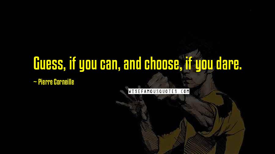 Pierre Corneille quotes: Guess, if you can, and choose, if you dare.