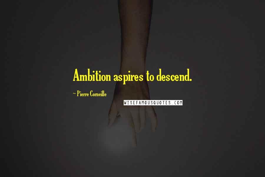 Pierre Corneille quotes: Ambition aspires to descend.