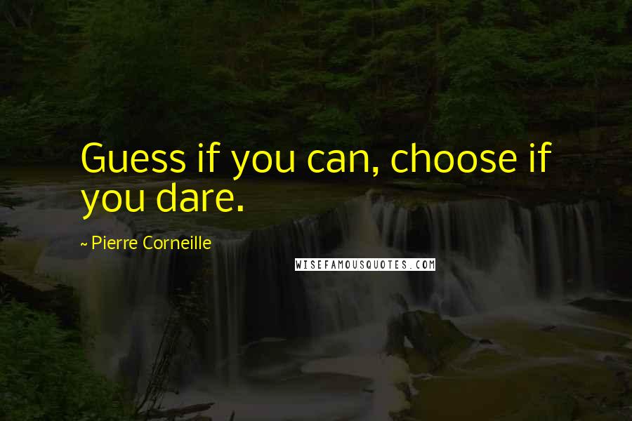Pierre Corneille quotes: Guess if you can, choose if you dare.