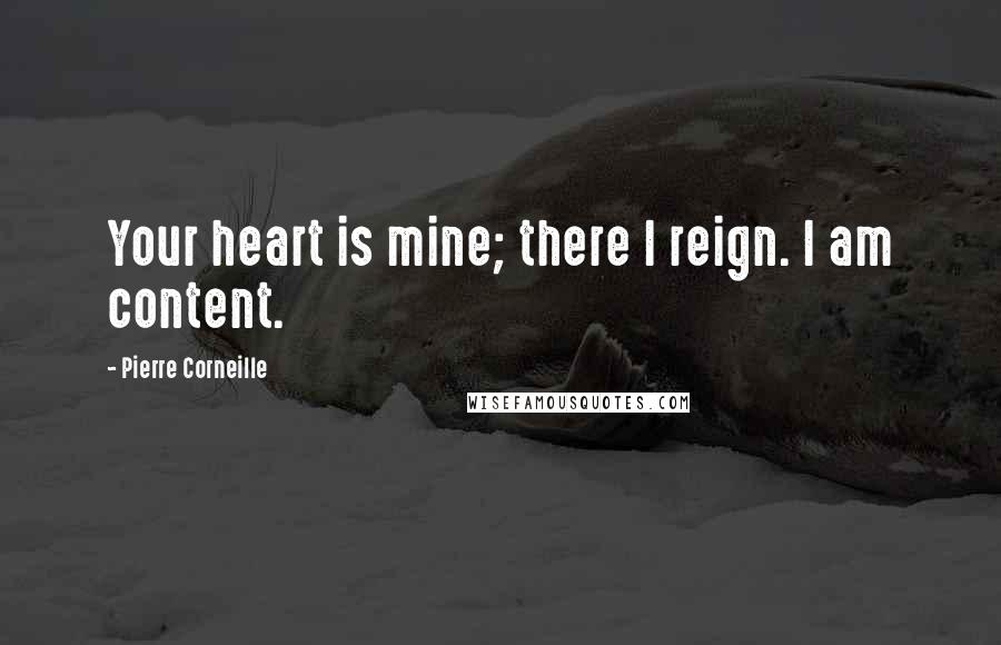 Pierre Corneille quotes: Your heart is mine; there I reign. I am content.