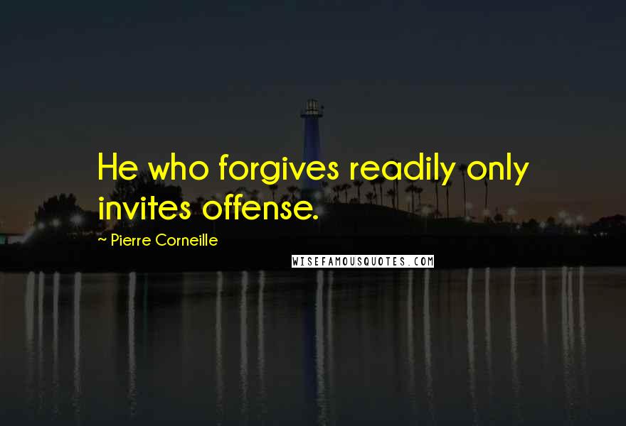 Pierre Corneille quotes: He who forgives readily only invites offense.
