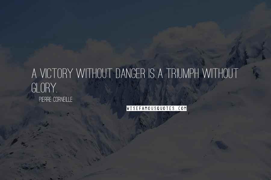 Pierre Corneille quotes: A Victory without danger is a triumph without glory.