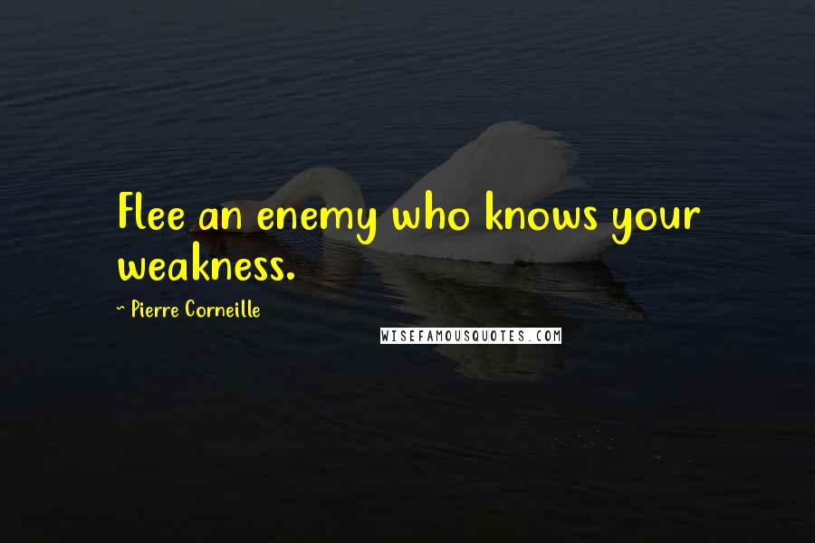 Pierre Corneille quotes: Flee an enemy who knows your weakness.