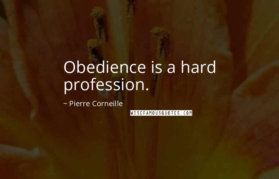 Pierre Corneille quotes: Obedience is a hard profession.