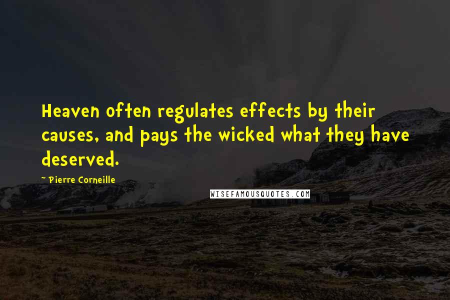 Pierre Corneille quotes: Heaven often regulates effects by their causes, and pays the wicked what they have deserved.