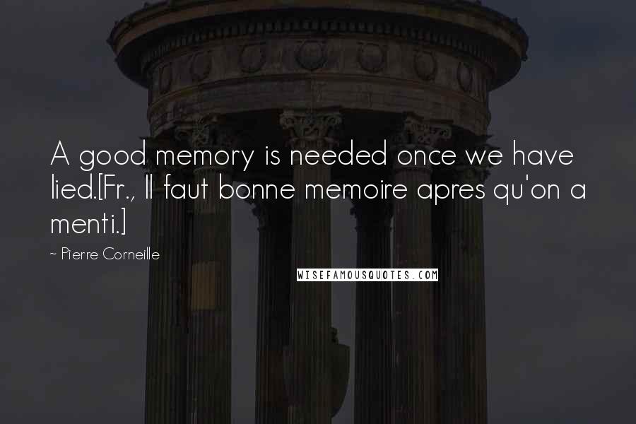 Pierre Corneille quotes: A good memory is needed once we have lied.[Fr., Il faut bonne memoire apres qu'on a menti.]