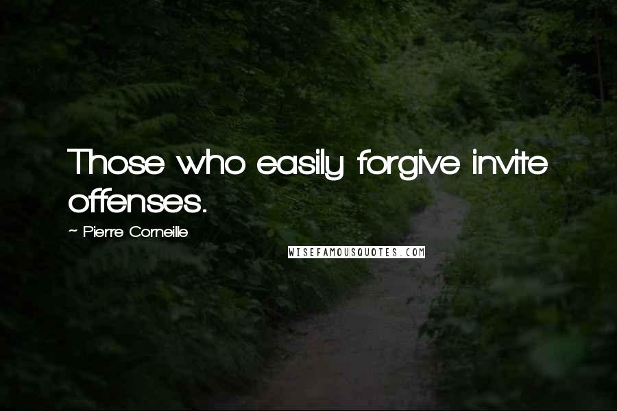 Pierre Corneille quotes: Those who easily forgive invite offenses.
