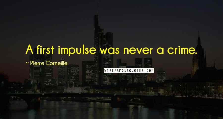 Pierre Corneille quotes: A first impulse was never a crime.