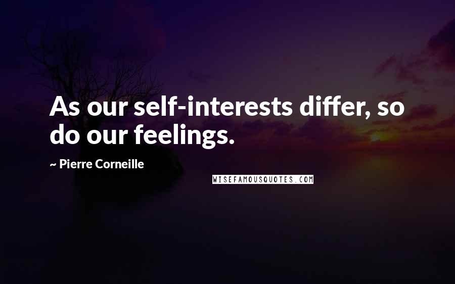 Pierre Corneille quotes: As our self-interests differ, so do our feelings.