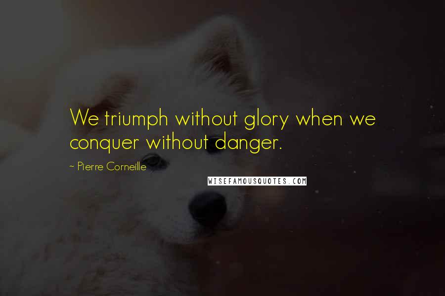 Pierre Corneille quotes: We triumph without glory when we conquer without danger.