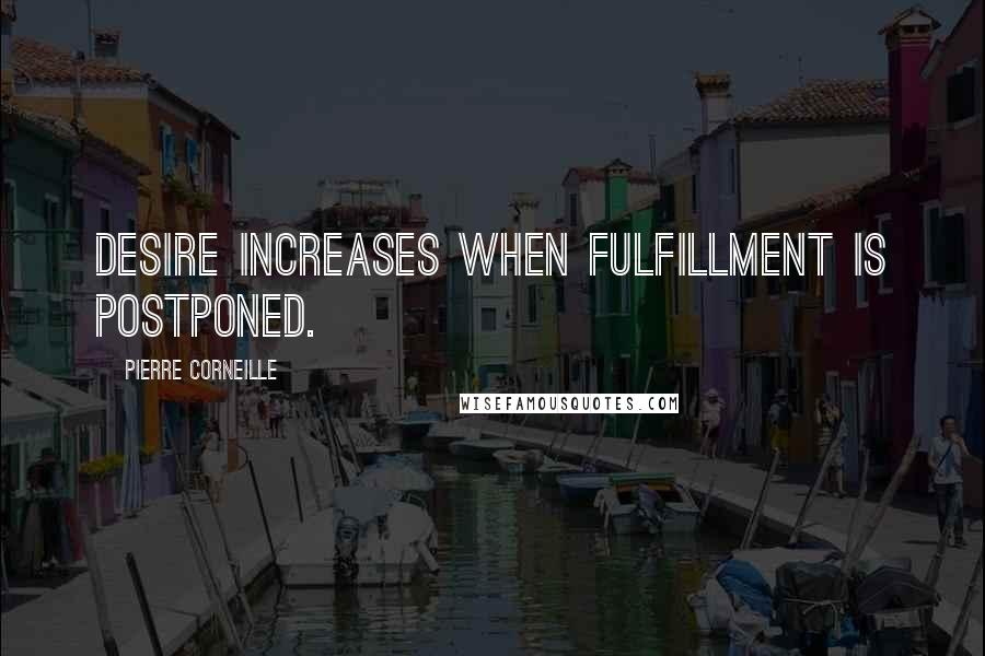 Pierre Corneille quotes: Desire increases when fulfillment is postponed.