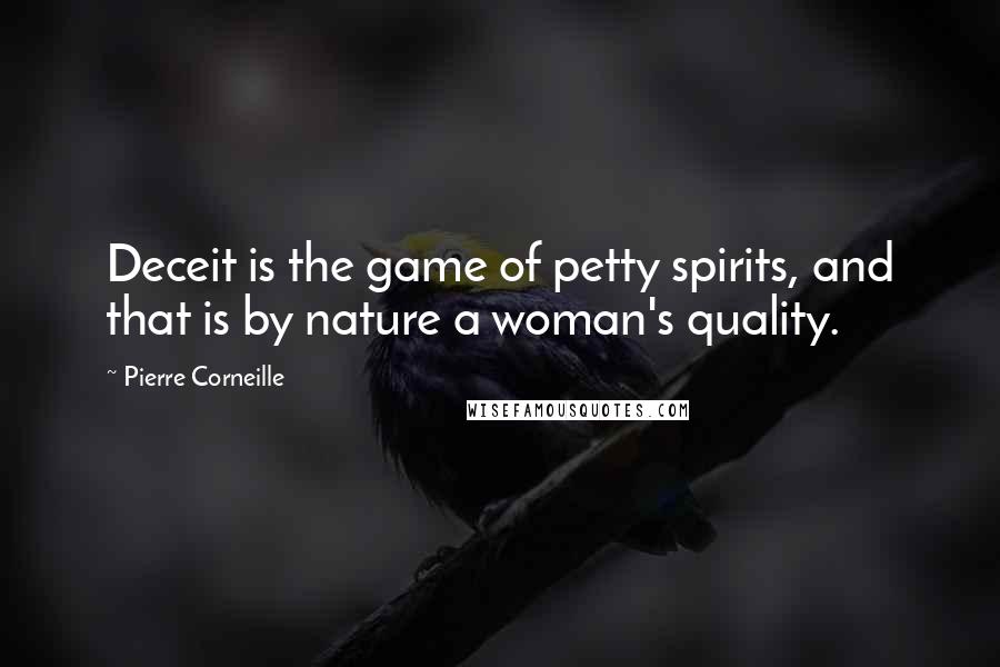 Pierre Corneille quotes: Deceit is the game of petty spirits, and that is by nature a woman's quality.