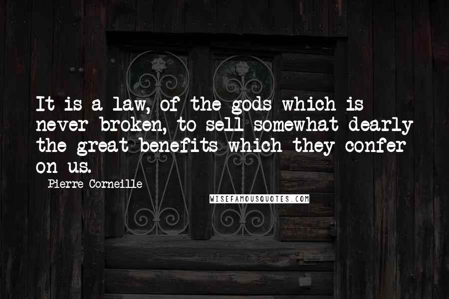 Pierre Corneille quotes: It is a law, of the gods which is never broken, to sell somewhat dearly the great benefits which they confer on us.