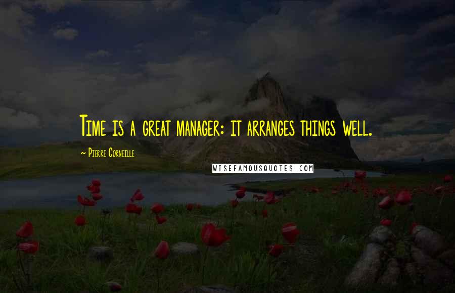 Pierre Corneille quotes: Time is a great manager: it arranges things well.