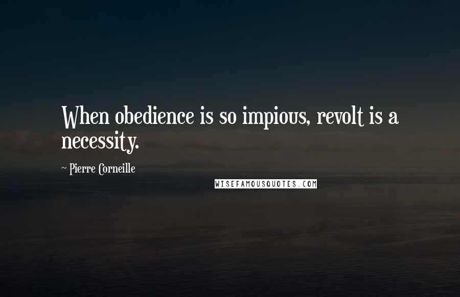 Pierre Corneille quotes: When obedience is so impious, revolt is a necessity.