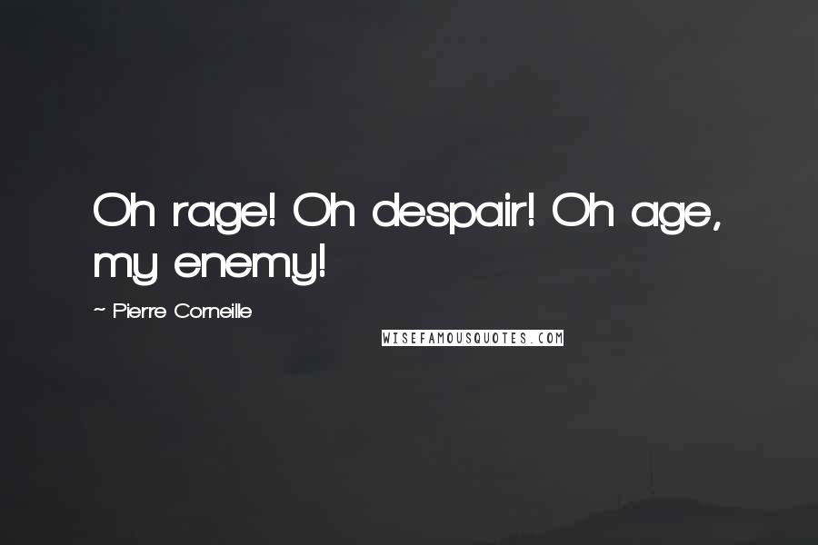 Pierre Corneille quotes: Oh rage! Oh despair! Oh age, my enemy!
