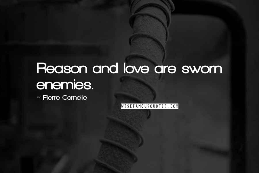 Pierre Corneille quotes: Reason and love are sworn enemies.