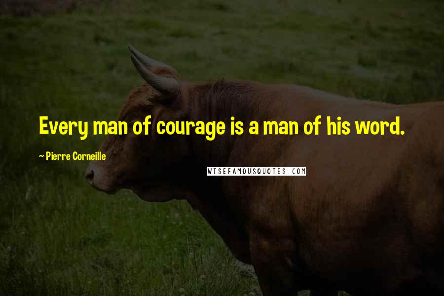 Pierre Corneille quotes: Every man of courage is a man of his word.