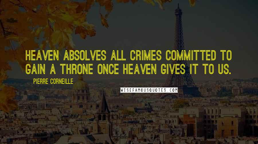 Pierre Corneille quotes: Heaven absolves all crimes committed to gain a throne Once Heaven gives it to us.