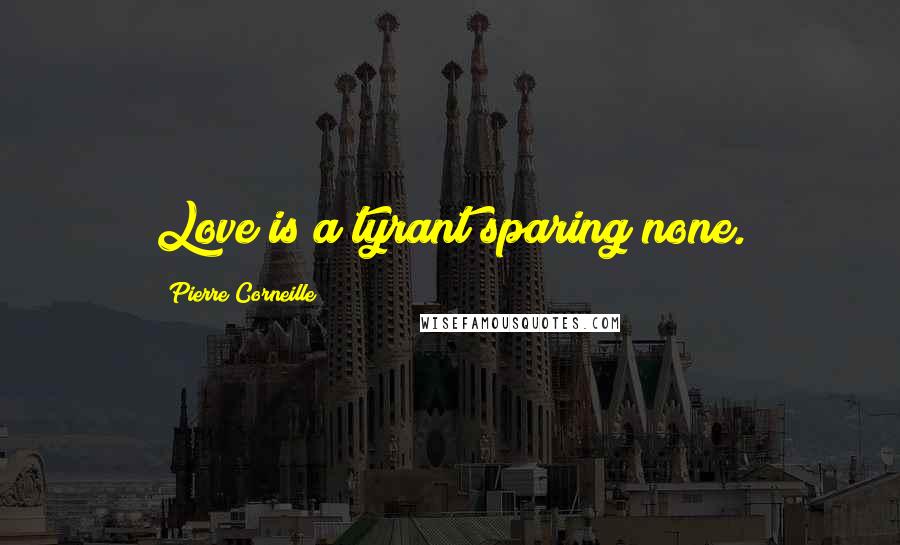 Pierre Corneille quotes: Love is a tyrant sparing none.
