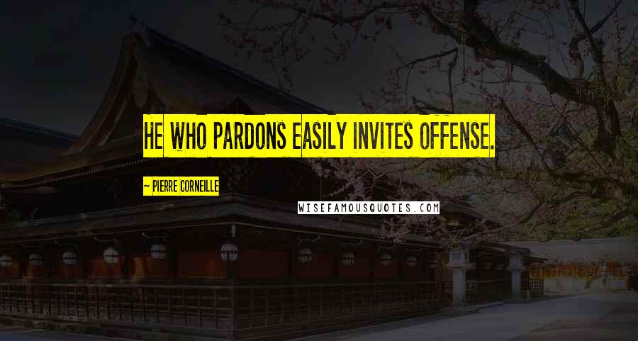 Pierre Corneille quotes: He who pardons easily invites offense.