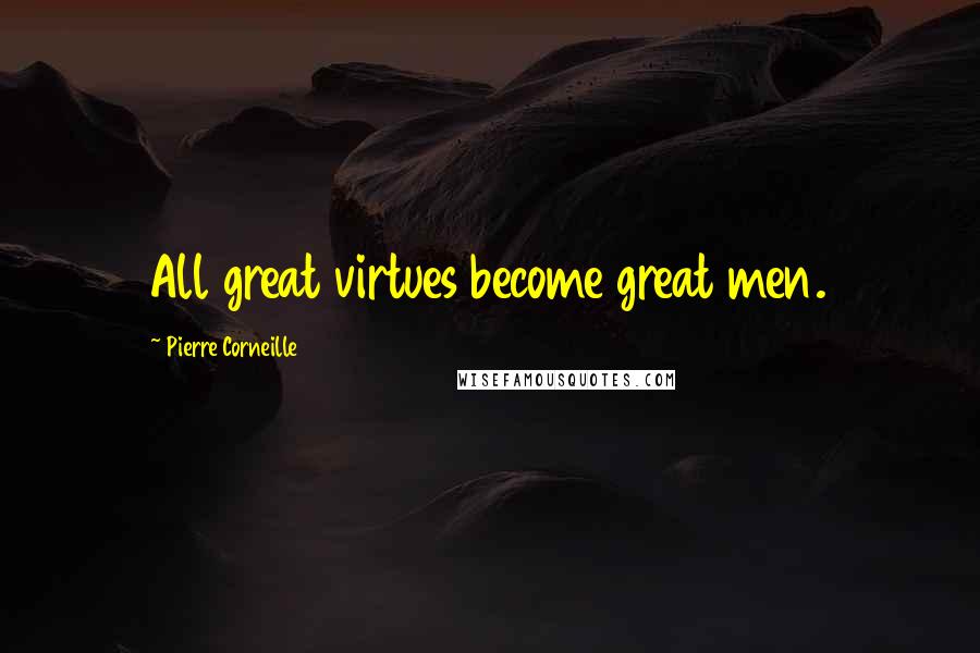 Pierre Corneille quotes: All great virtues become great men.