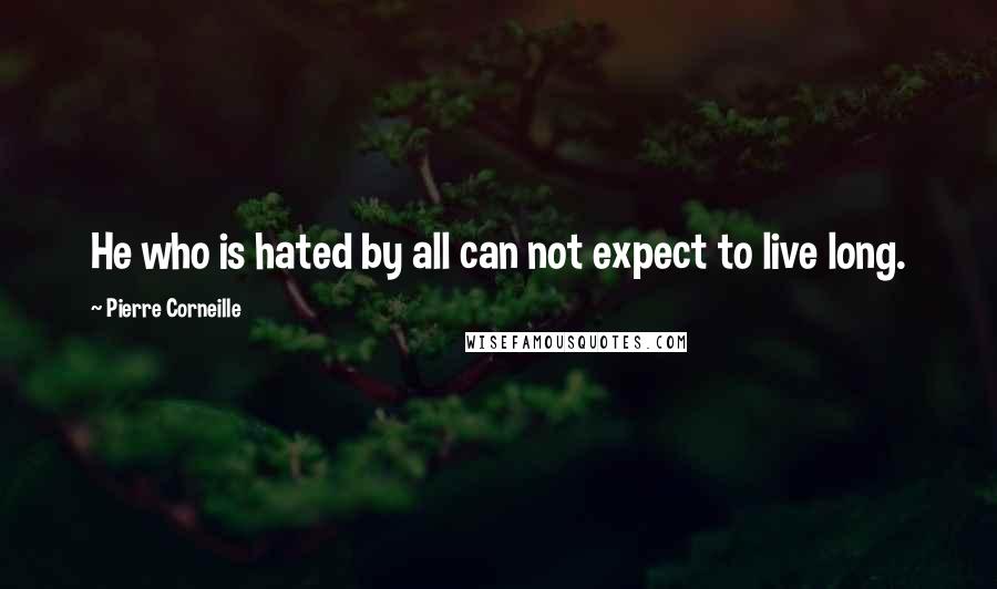 Pierre Corneille quotes: He who is hated by all can not expect to live long.