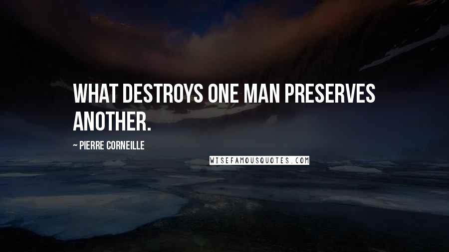 Pierre Corneille quotes: What destroys one man preserves another.