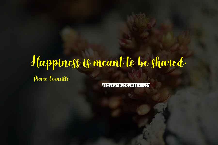Pierre Corneille quotes: Happiness is meant to be shared.