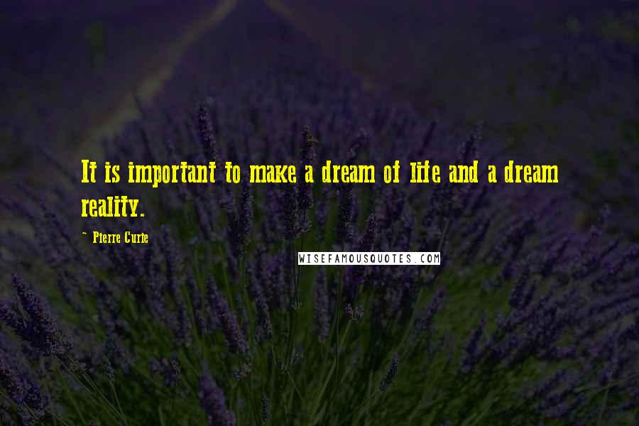 Pierre Curie quotes: It is important to make a dream of life and a dream reality.