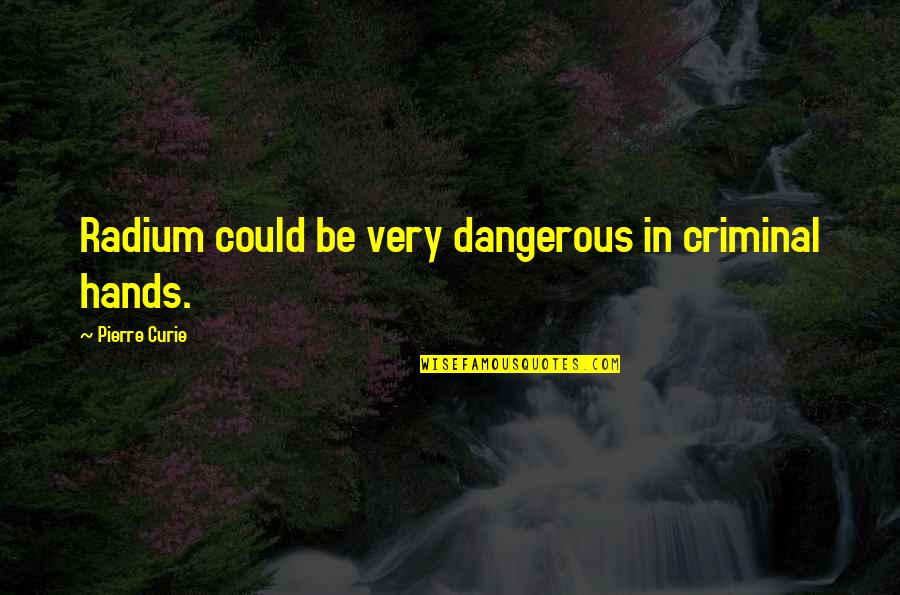 Pierre Curie Quotes By Pierre Curie: Radium could be very dangerous in criminal hands.