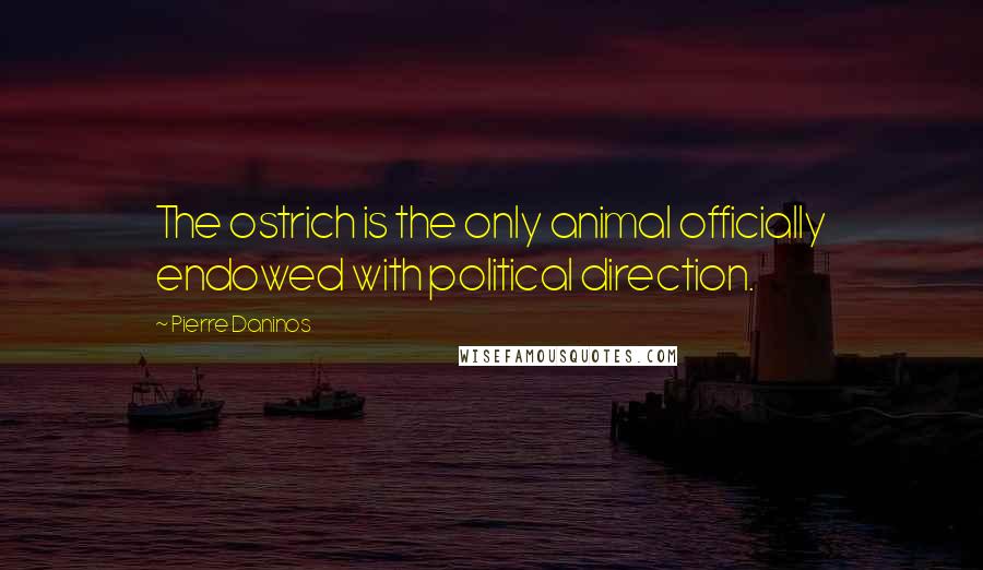 Pierre Daninos quotes: The ostrich is the only animal officially endowed with political direction.