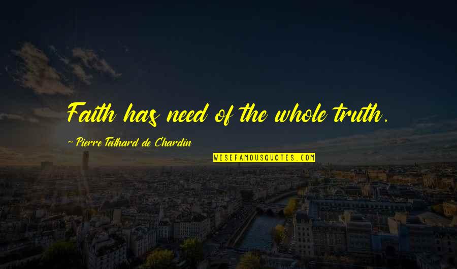 Pierre De Chardin Quotes By Pierre Teilhard De Chardin: Faith has need of the whole truth. Pierre De Chardin Quotes By Pierre Teilhard De Chardin: Faith has need of the whole truth.