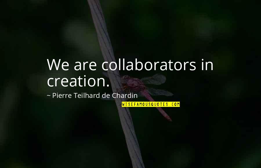 Pierre De Chardin Quotes By Pierre Teilhard De Chardin: We are collaborators in creation. Pierre De Chardin Quotes By Pierre Teilhard De Chardin: We are collaborators in creation.