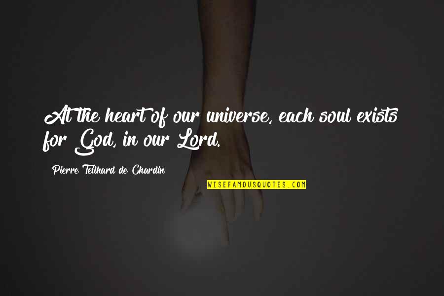 Pierre De Chardin Quotes By Pierre Teilhard De Chardin: At the heart of our universe, each soul Pierre De Chardin Quotes By Pierre Teilhard De Chardin: At the heart of our universe, each soul