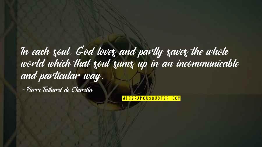 Pierre De Chardin Quotes By Pierre Teilhard De Chardin: In each soul, God loves and partly saves Pierre De Chardin Quotes By Pierre Teilhard De Chardin: In each soul, God loves and partly saves