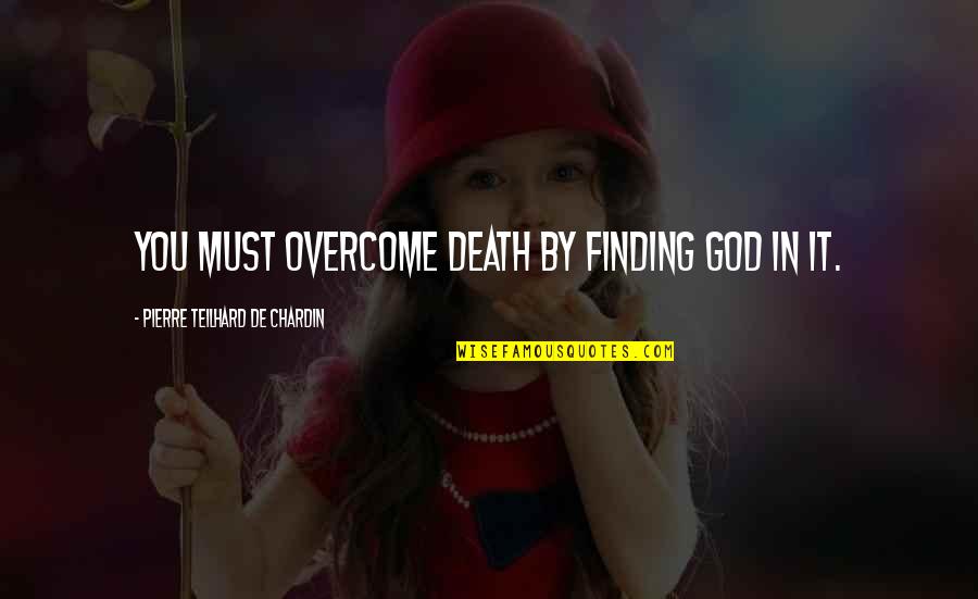 Pierre De Chardin Quotes By Pierre Teilhard De Chardin: You must overcome death by finding God in Pierre De Chardin Quotes By Pierre Teilhard De Chardin: You must overcome death by finding God in
