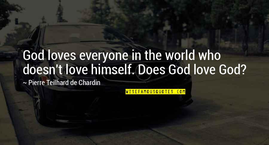 Pierre De Chardin Quotes By Pierre Teilhard De Chardin: God loves everyone in the world who doesn't Pierre De Chardin Quotes By Pierre Teilhard De Chardin: God loves everyone in the world who doesn't