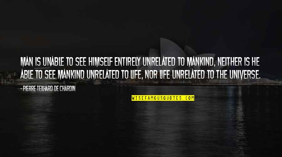Pierre De Chardin Quotes By Pierre Teilhard De Chardin: Man is unable to see himself entirely unrelated Pierre De Chardin Quotes By Pierre Teilhard De Chardin: Man is unable to see himself entirely unrelated
