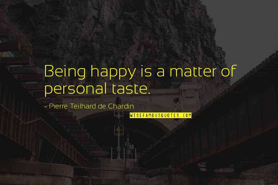 Pierre De Chardin Quotes By Pierre Teilhard De Chardin: Being happy is a matter of personal taste. Pierre De Chardin Quotes By Pierre Teilhard De Chardin: Being happy is a matter of personal taste.