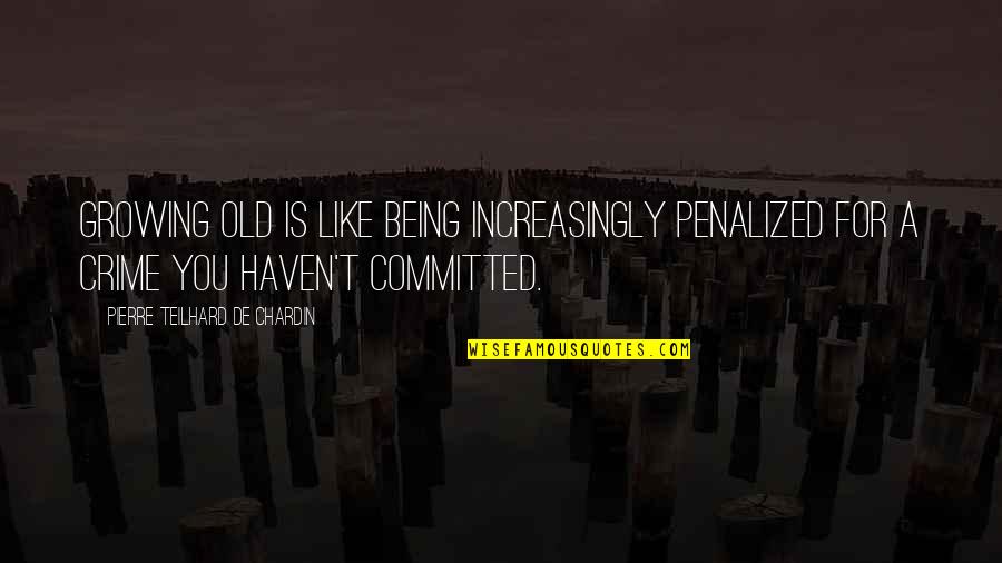 Pierre De Chardin Quotes By Pierre Teilhard De Chardin: Growing old is like being increasingly penalized for Pierre De Chardin Quotes By Pierre Teilhard De Chardin: Growing old is like being increasingly penalized for