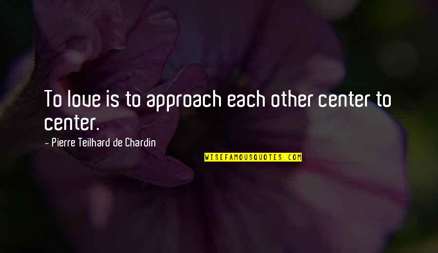 Pierre De Chardin Quotes By Pierre Teilhard De Chardin: To love is to approach each other center Pierre De Chardin Quotes By Pierre Teilhard De Chardin: To love is to approach each other center