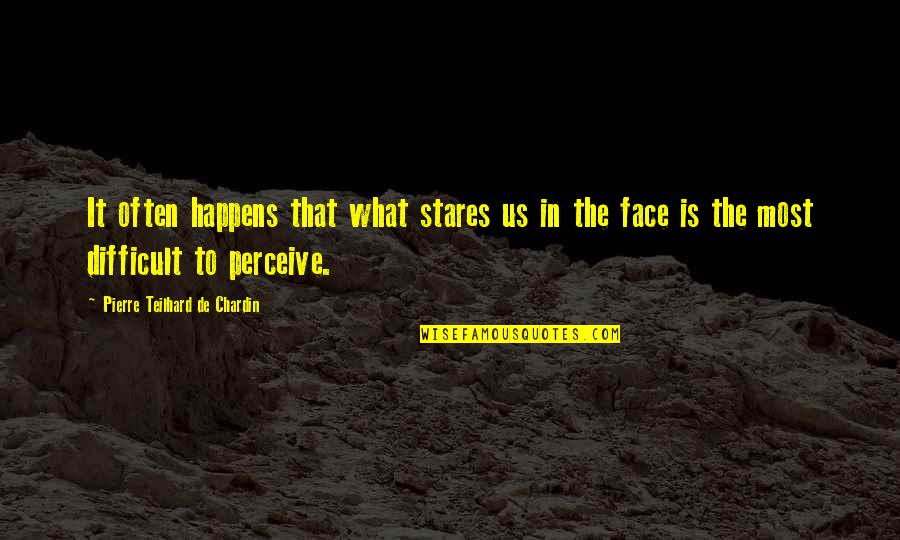 Pierre De Chardin Quotes By Pierre Teilhard De Chardin: It often happens that what stares us in Pierre De Chardin Quotes By Pierre Teilhard De Chardin: It often happens that what stares us in