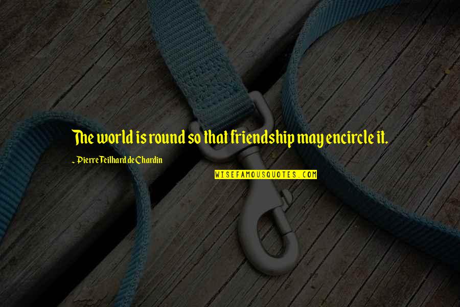 Pierre De Chardin Quotes By Pierre Teilhard De Chardin: The world is round so that friendship may Pierre De Chardin Quotes By Pierre Teilhard De Chardin: The world is round so that friendship may