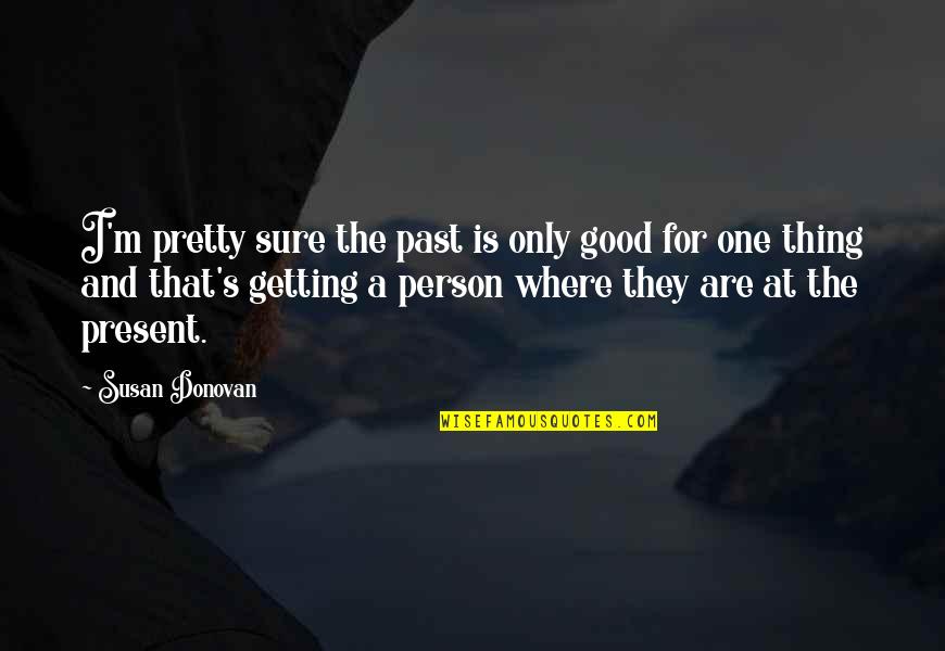 Pierre De Coubertin Olympic Quote Quotes By Susan Donovan: I'm pretty sure the past is only good