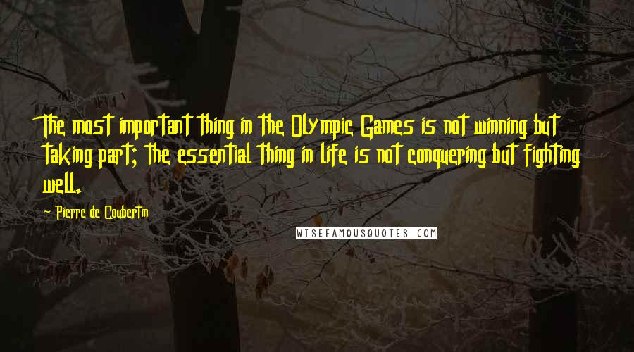 Pierre De Coubertin quotes: The most important thing in the Olympic Games is not winning but taking part; the essential thing in life is not conquering but fighting well.