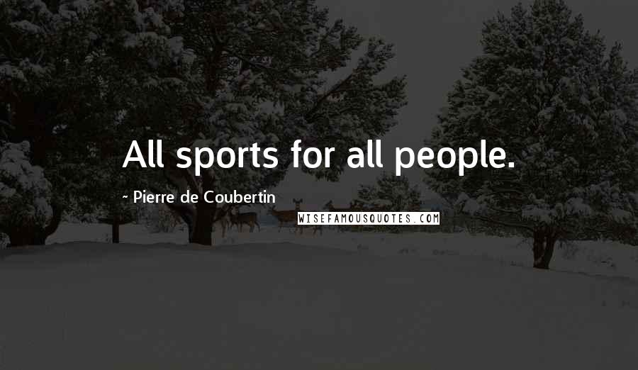 Pierre De Coubertin quotes: All sports for all people.