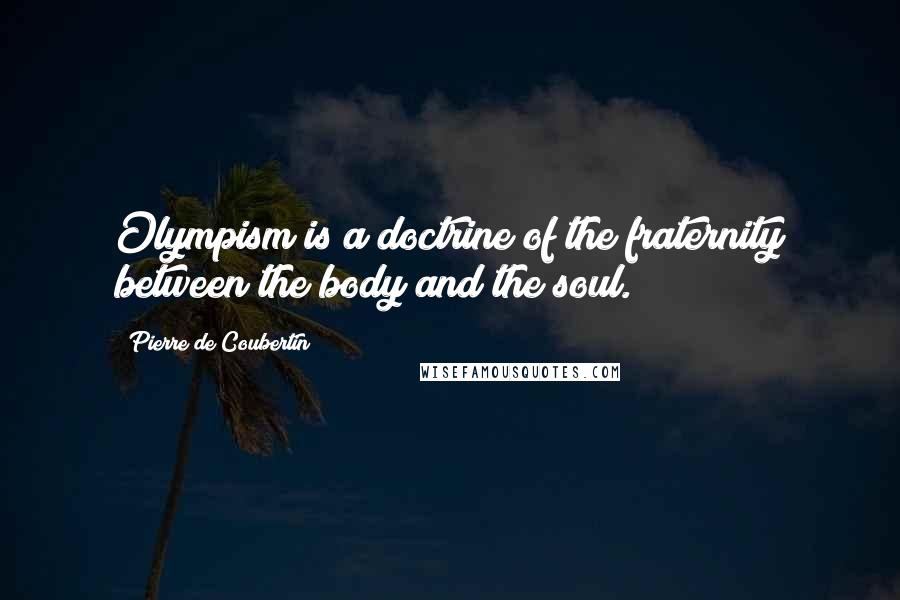 Pierre De Coubertin quotes: Olympism is a doctrine of the fraternity between the body and the soul.