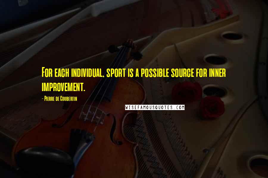 Pierre De Coubertin quotes: For each individual, sport is a possible source for inner improvement.